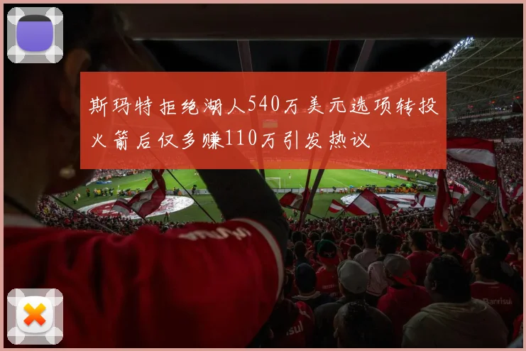 斯玛特拒绝湖人540万美元选项转投火箭后仅多赚110万引发热议